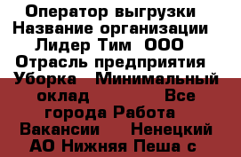 Оператор выгрузки › Название организации ­ Лидер Тим, ООО › Отрасль предприятия ­ Уборка › Минимальный оклад ­ 28 050 - Все города Работа » Вакансии   . Ненецкий АО,Нижняя Пеша с.